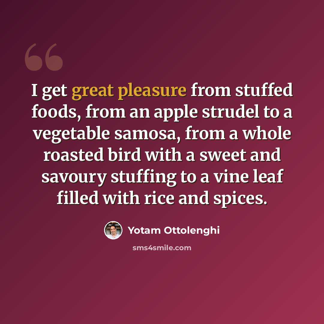 “I get great pleasure from stuffed foods, from an apple strudel to a vegetable samosa, from a whole roasted bird with a sweet and savoury stuffing to a vine leaf filled with rice and spices.” quote by Yotam Ottolenghi