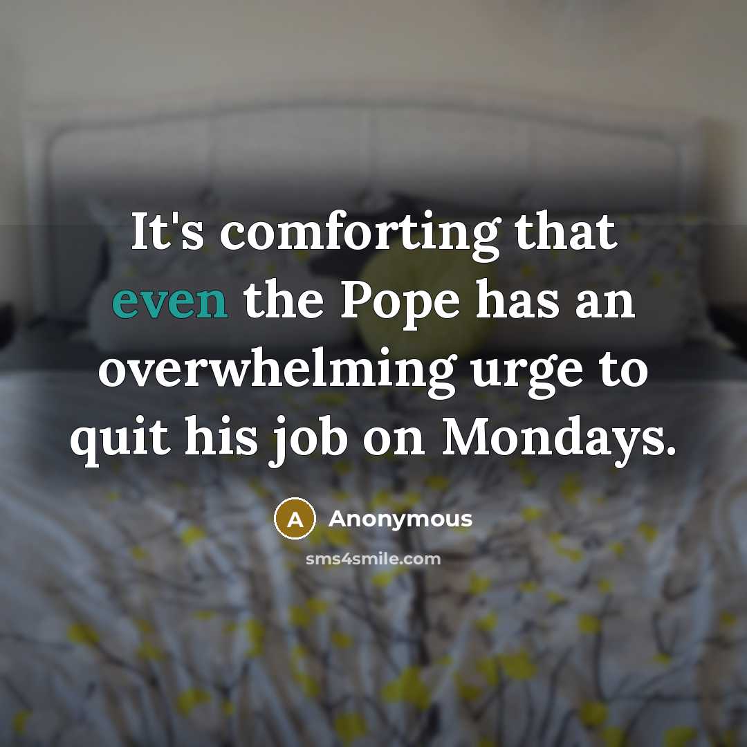 “It's comforting that even the Pope has an overwhelming urge to quit his job on Mondays.” quote by Anonymous