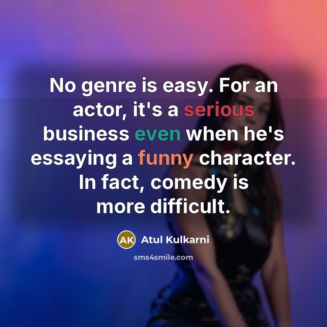 “No genre is easy. For an actor, it's a serious business even when he's essaying a funny character. In fact, comedy is more difficult.” quote by Atul Kulkarni