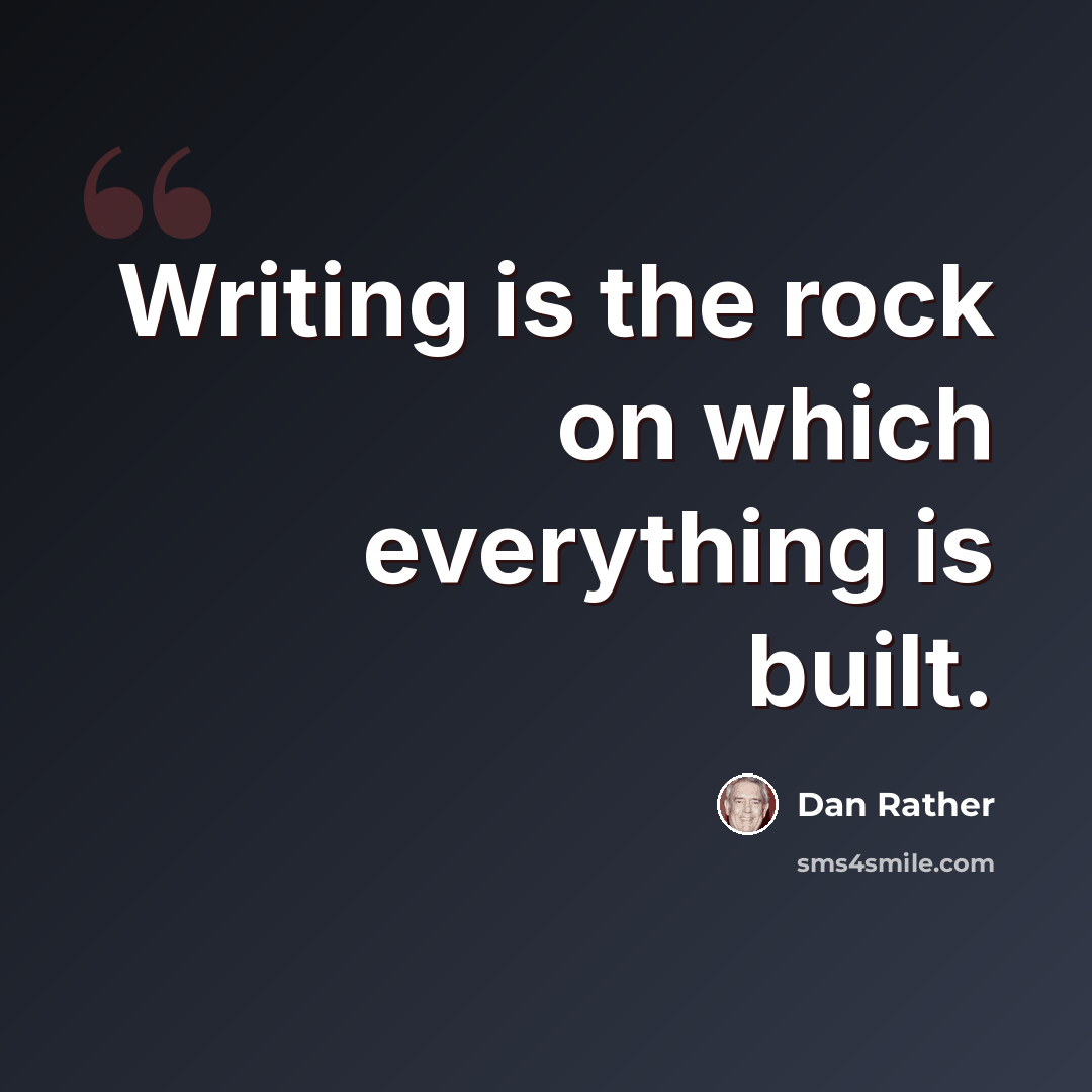 “Writing is the rock on which everything is built.” quote by Dan Rather