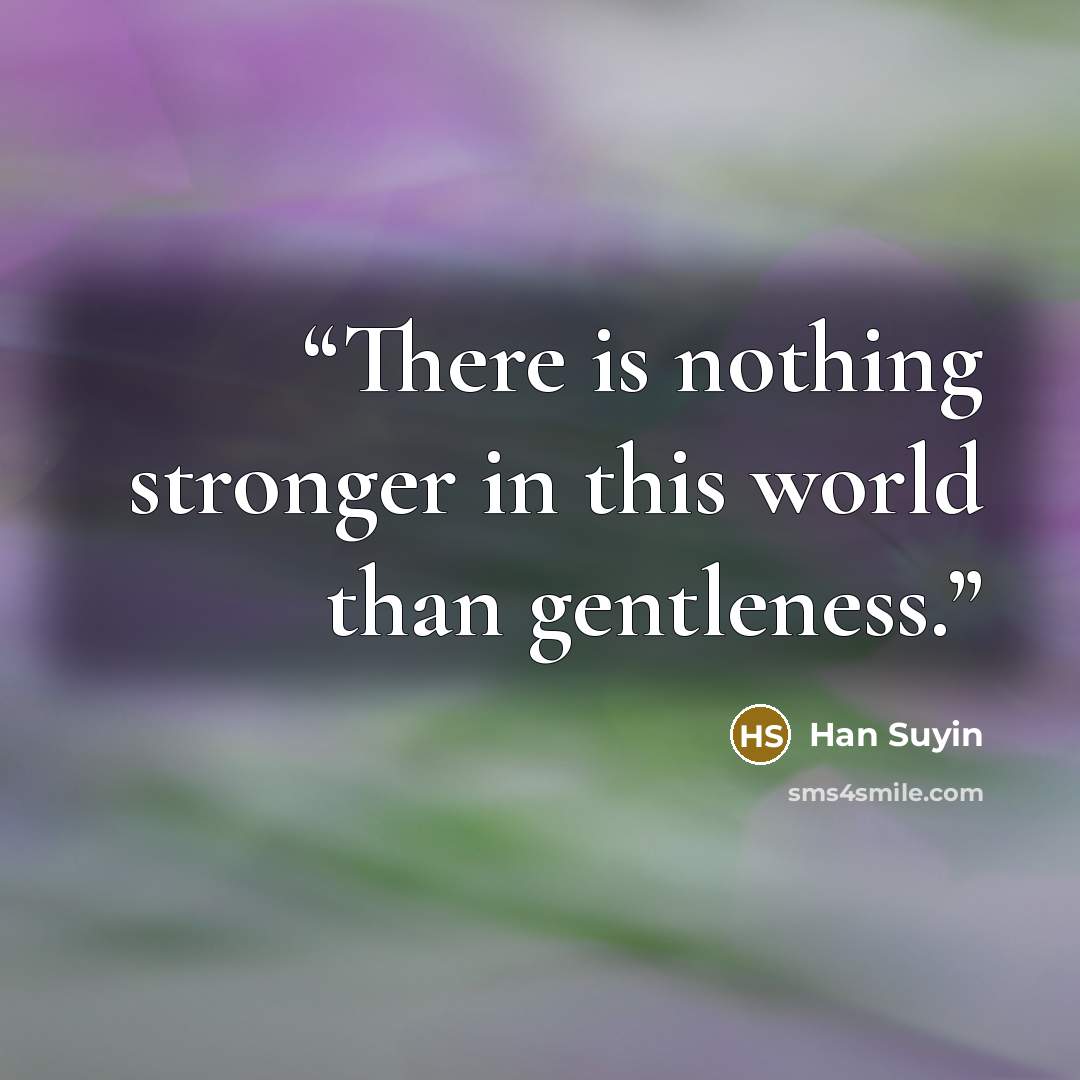 “There is nothing stronger in this world than gentleness.” quote by Han Suyin