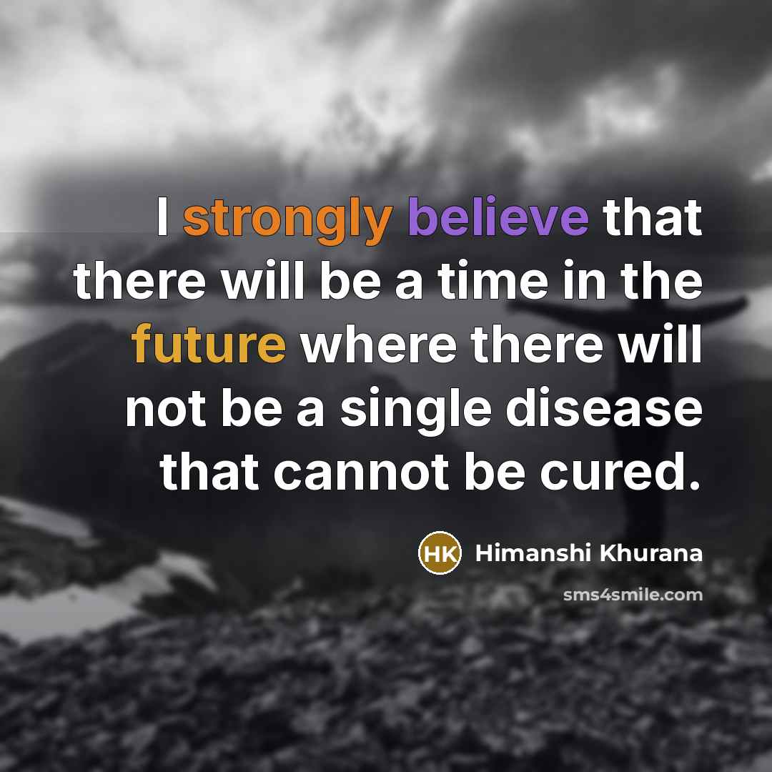 “I strongly believe that there will be a time in the future where there will not be a single disease that cannot be cured.” quote by Himanshi Khurana