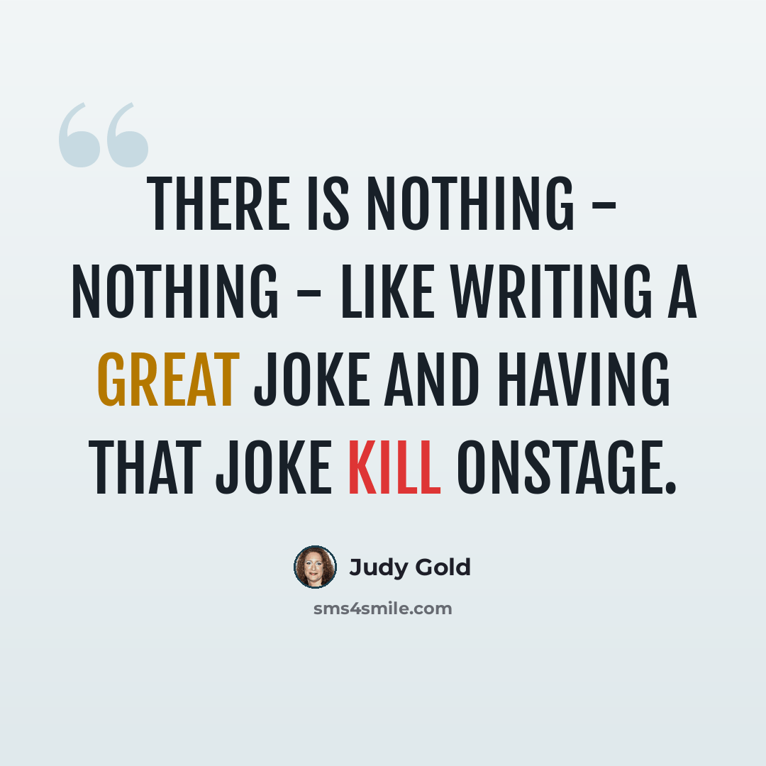 “There is nothing - nothing - like writing a great joke and having that joke kill onstage.” quote by Judy Gold