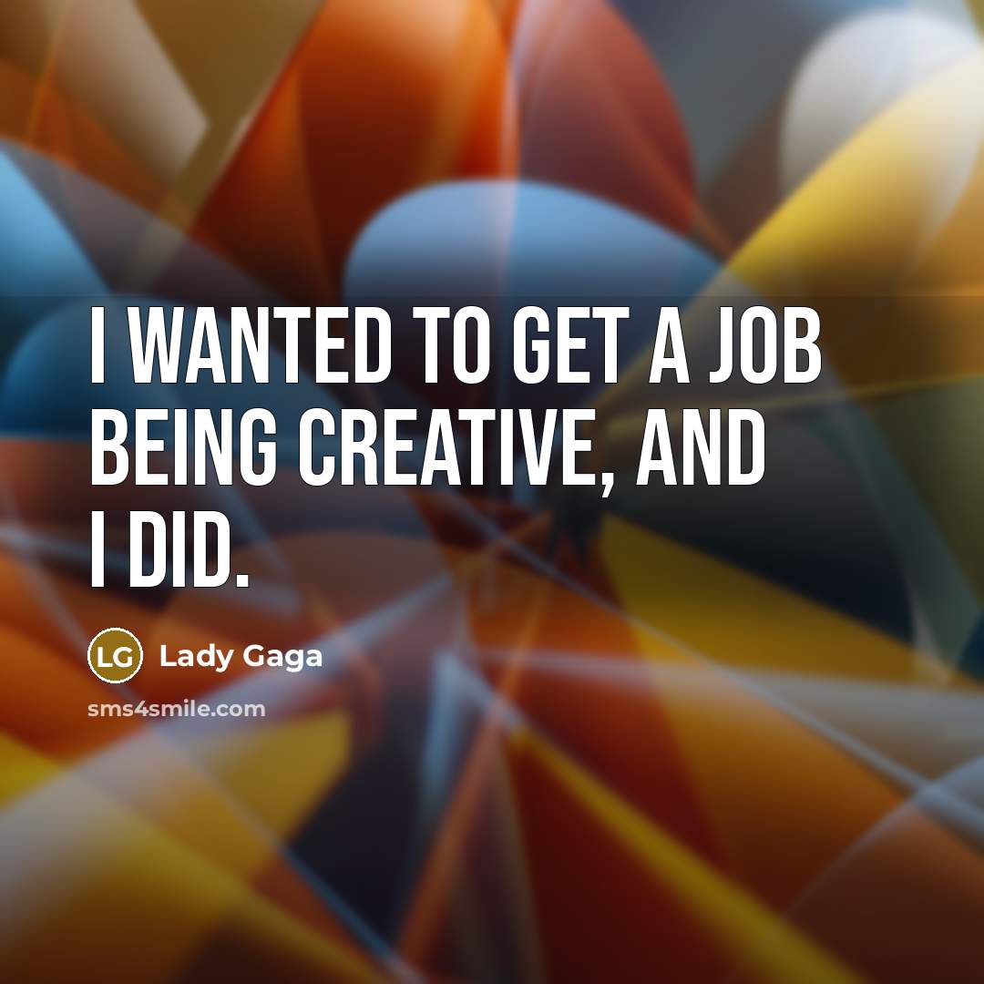 “I wanted to get a job being creative, and I did.” quote by Lady Gaga