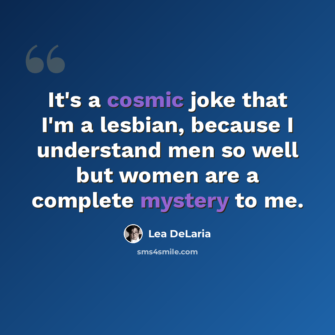 “It's a cosmic joke that I'm a lesbian, because I understand men so well but women are a complete mystery to me.” quote by Lea DeLaria
