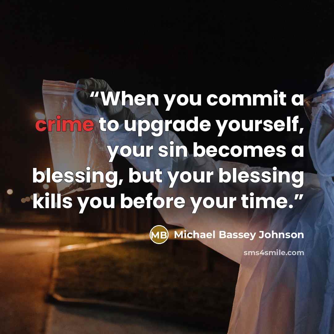 “When you commit a crime to upgrade yourself, your sin becomes a blessing, but your blessing kills you before your time.” quote by Michael Bassey Johnson