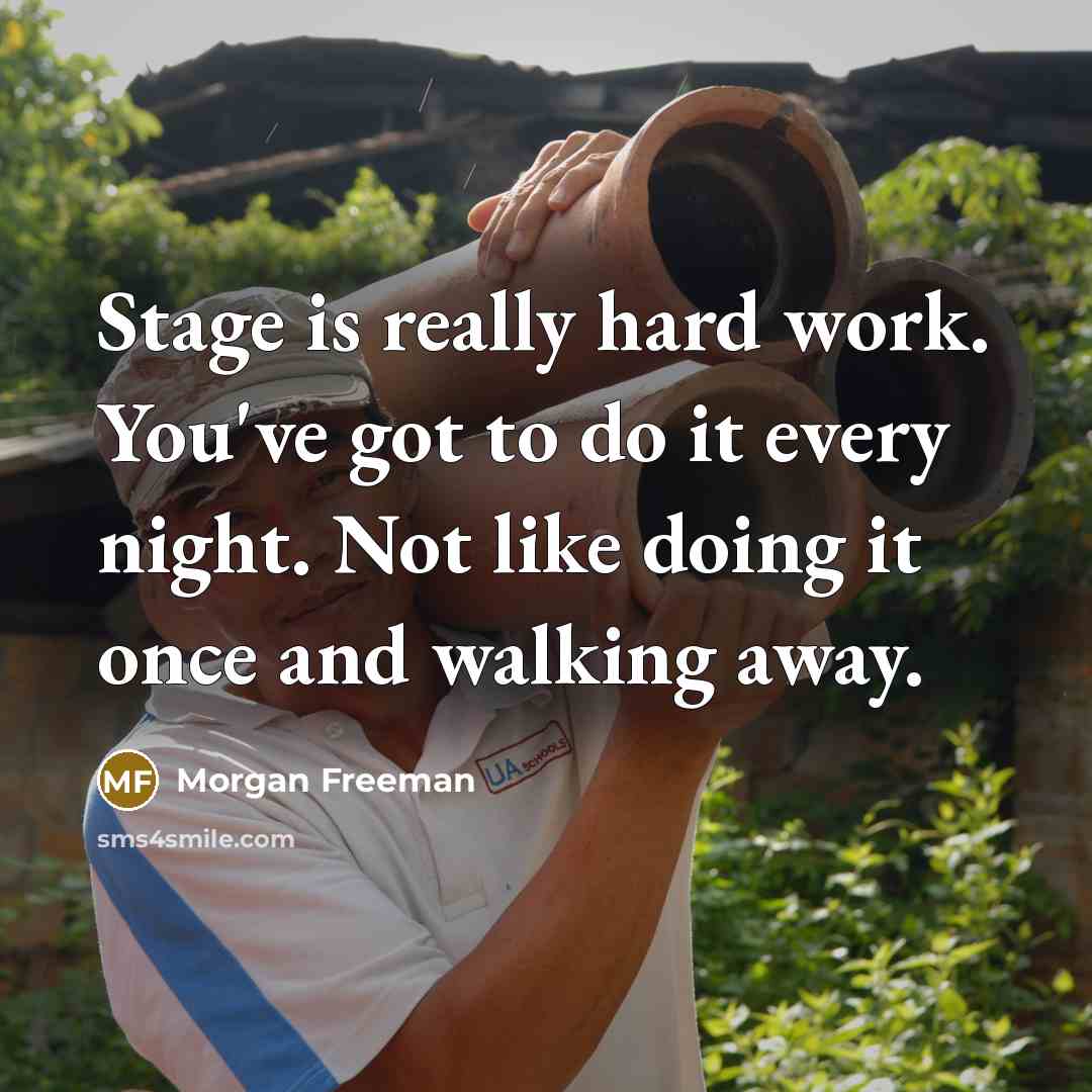 “Stage is really hard work. You've got to do it every night. Not like doing it once and walking away.” quote by Morgan Freeman