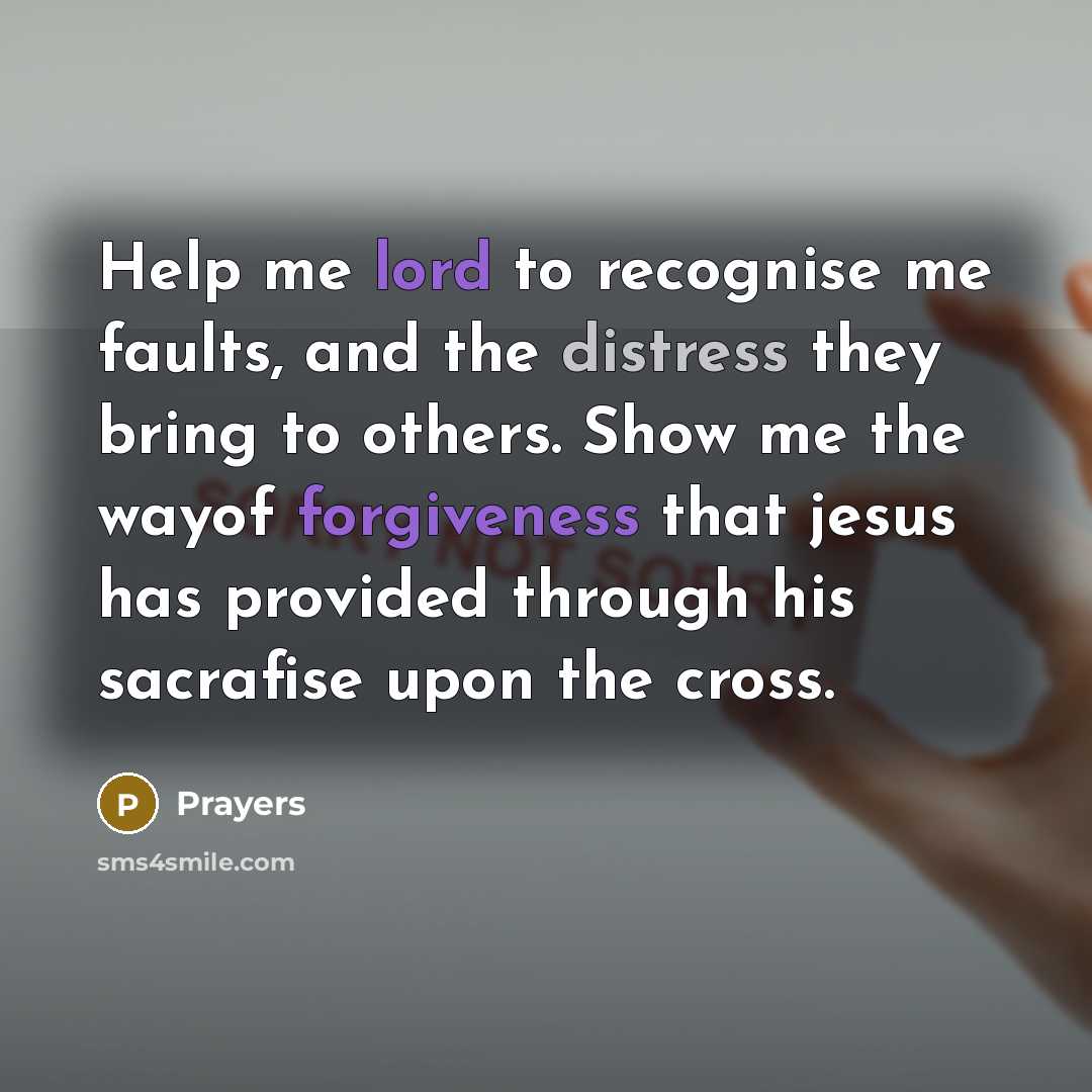 “Help me lord to recognise me faults, and the distress they bring to others. Show me the wayof forgiveness that jesus has provided through his sacrafise upon the cross.” quote by Prayers