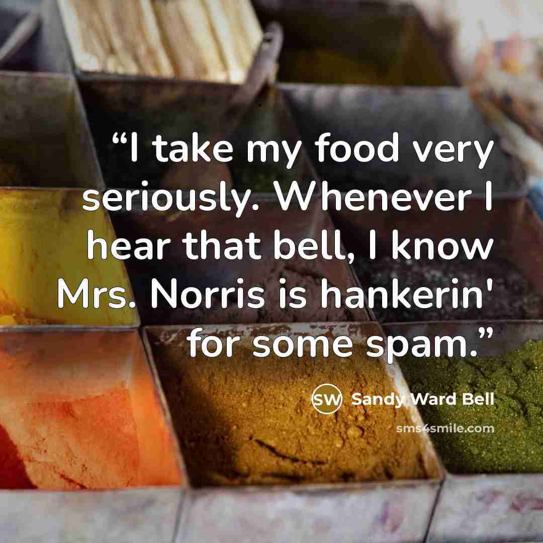 “I take my food very seriously. Whenever I hear that bell, I know Mrs. Norris is hankerin' for some spam.” quote by Sandy Ward Bell