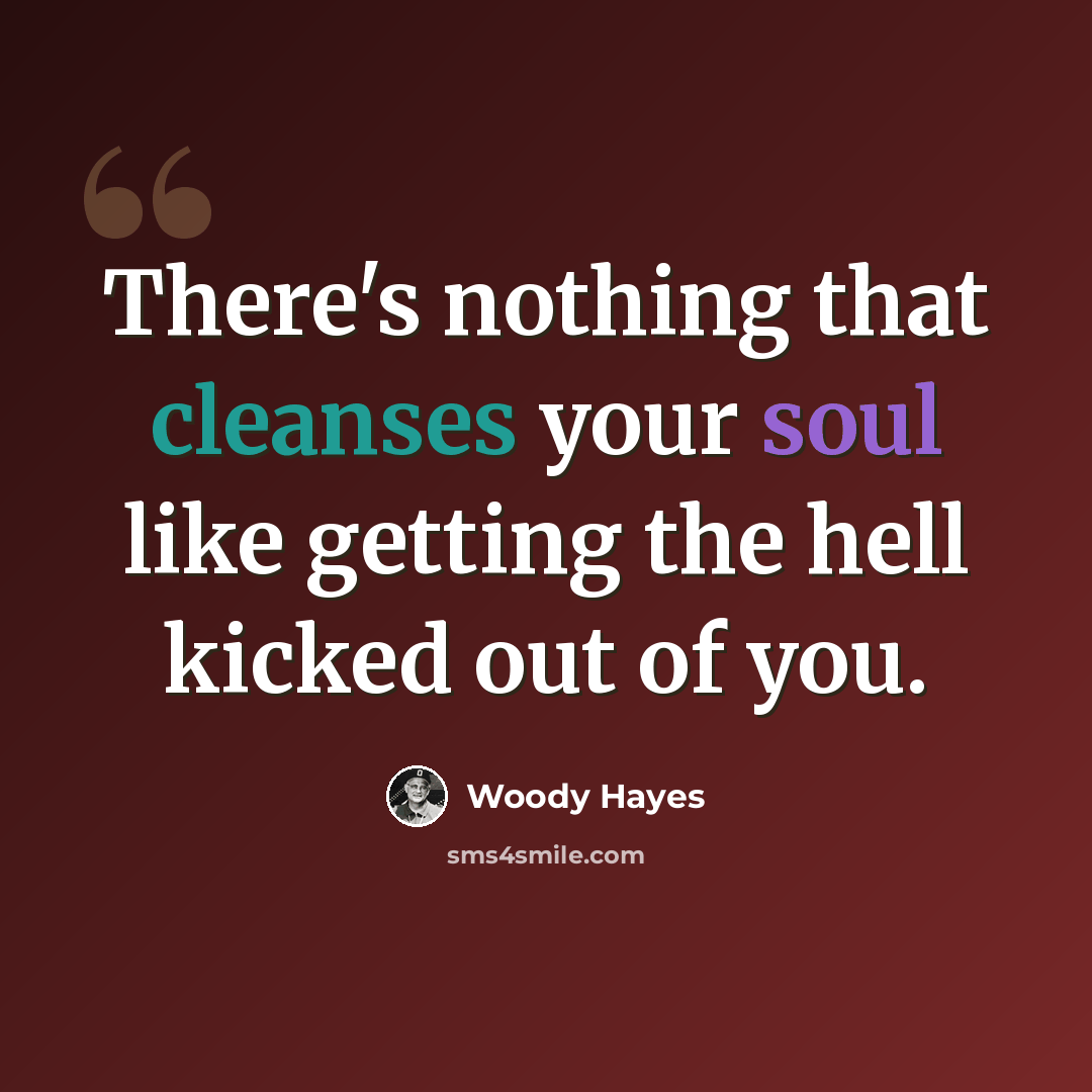 “There's nothing that cleanses your soul like getting the hell kicked out of you.” quote by Woody Hayes
