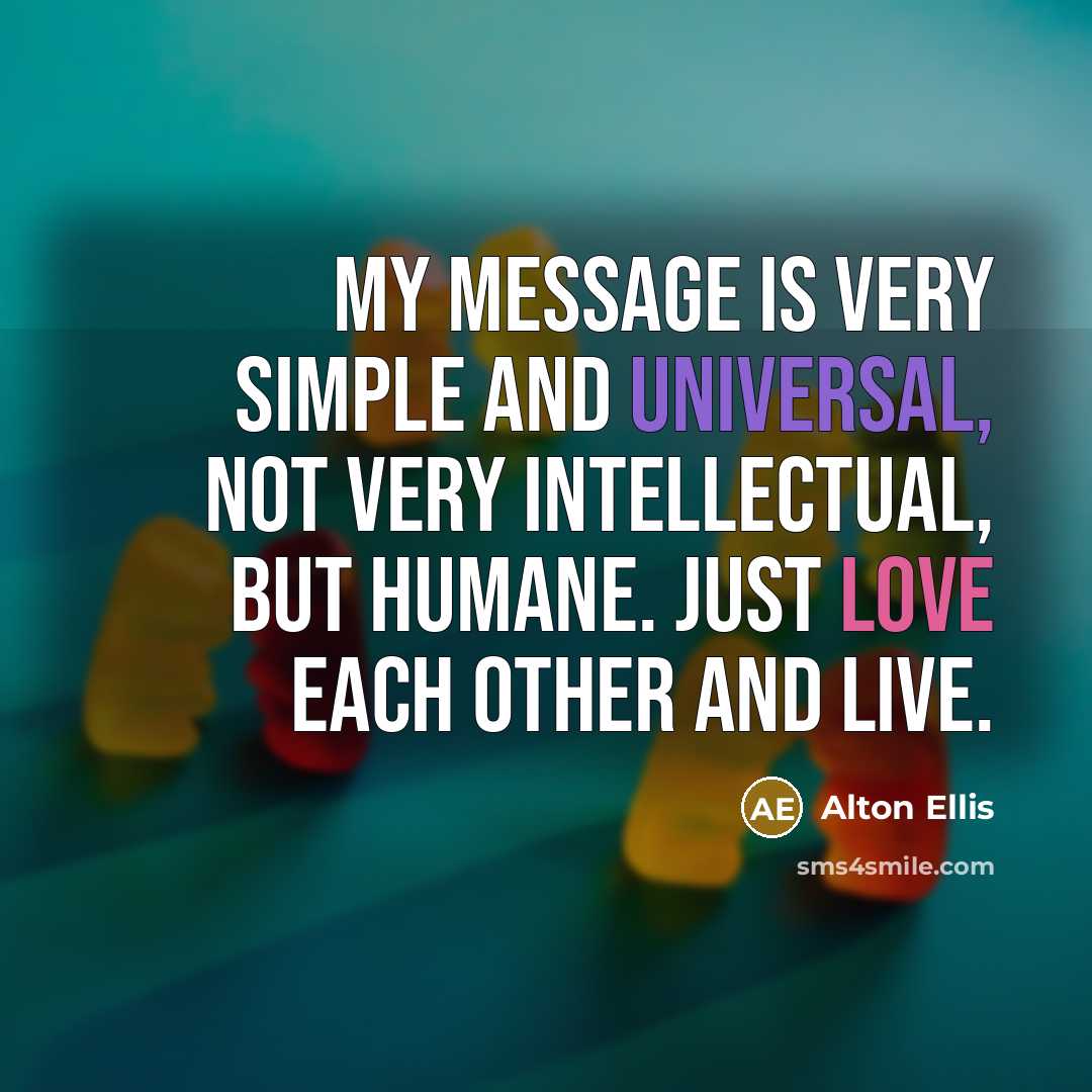 “My message is very simple and universal, not very intellectual, but humane. Just love each other and live.” quote by Alton Ellis