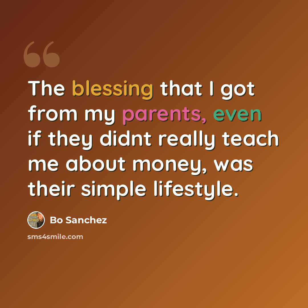 “The blessing that I got from my parents, even if they didnt really teach me about money, was their simple lifestyle.” quote by Bo Sanchez