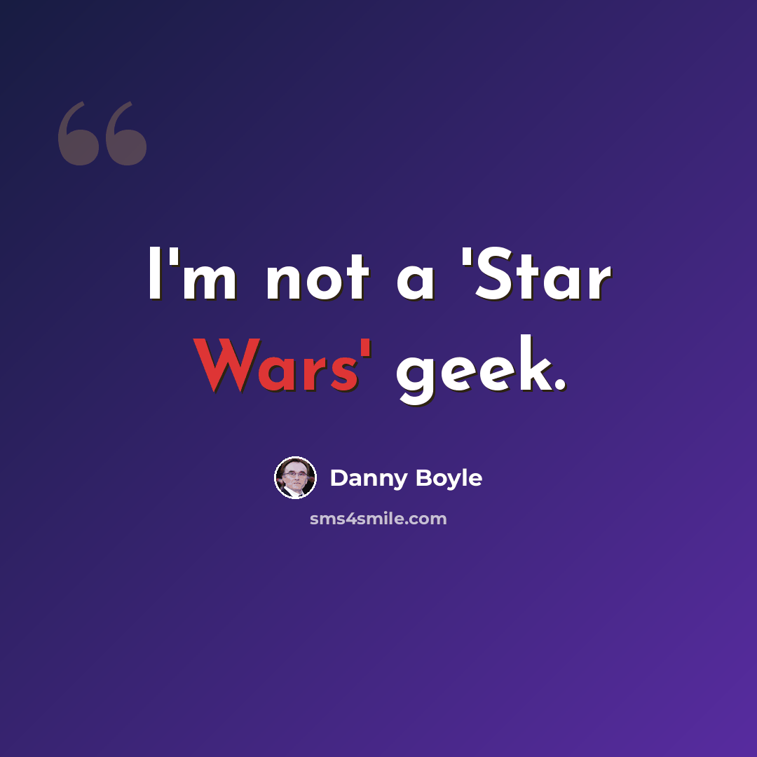 “I'm not a 'Star Wars' geek.” quote by Danny Boyle