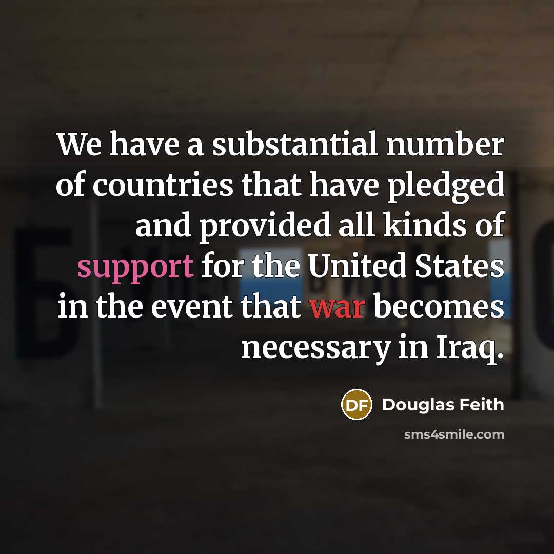 “We have a substantial number of countries that have pledged and provided all kinds of support for the United States in the event that war becomes necessary in Iraq.” quote by Douglas Feith