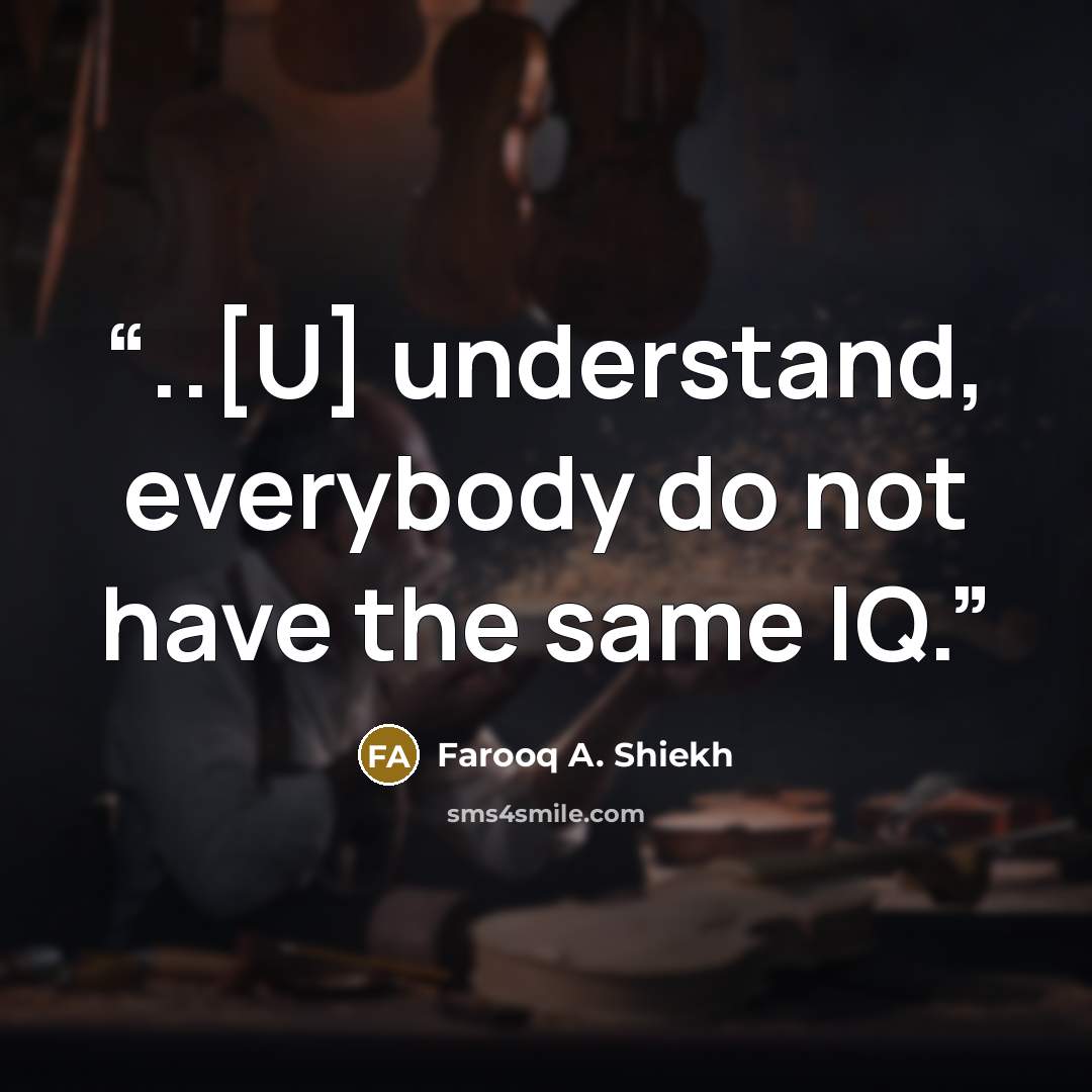 “..[U] understand, everybody do not have the same IQ.” quote by Farooq A. Shiekh