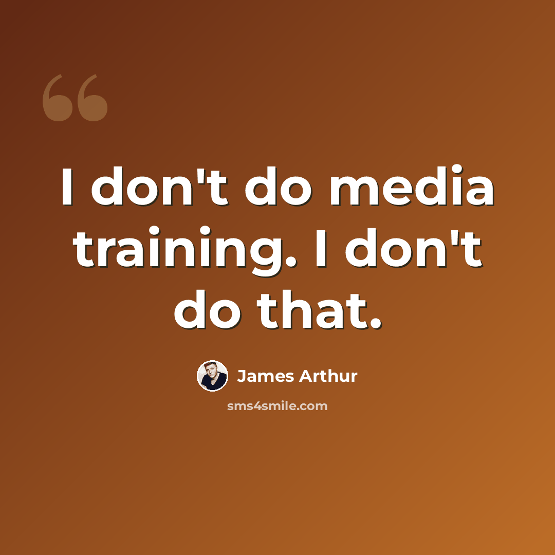 “I don't do media training. I don't do that.” quote by James Arthur