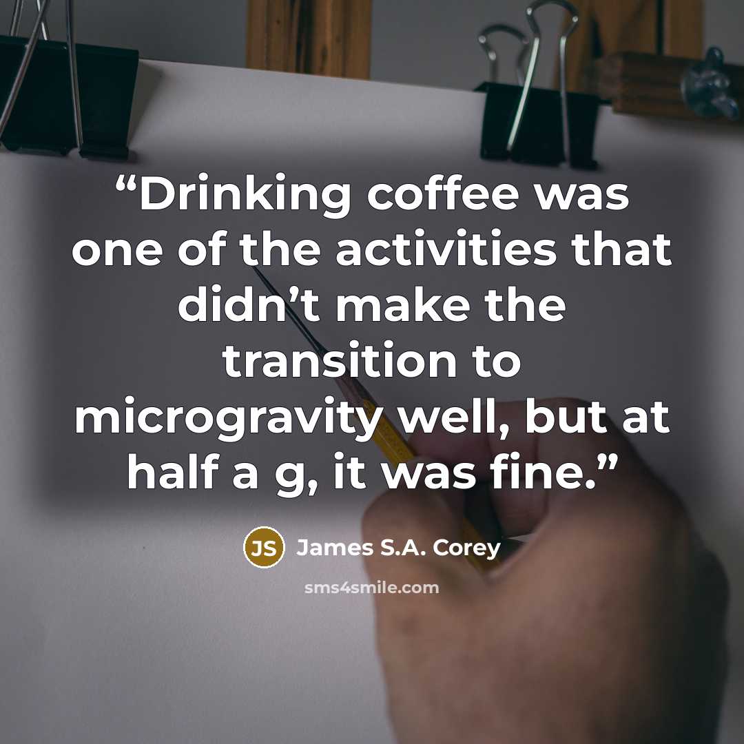 “Drinking coffee was one of the activities that didn’t make the transition to microgravity well, but at half a g, it was fine.” quote by James S.A. Corey