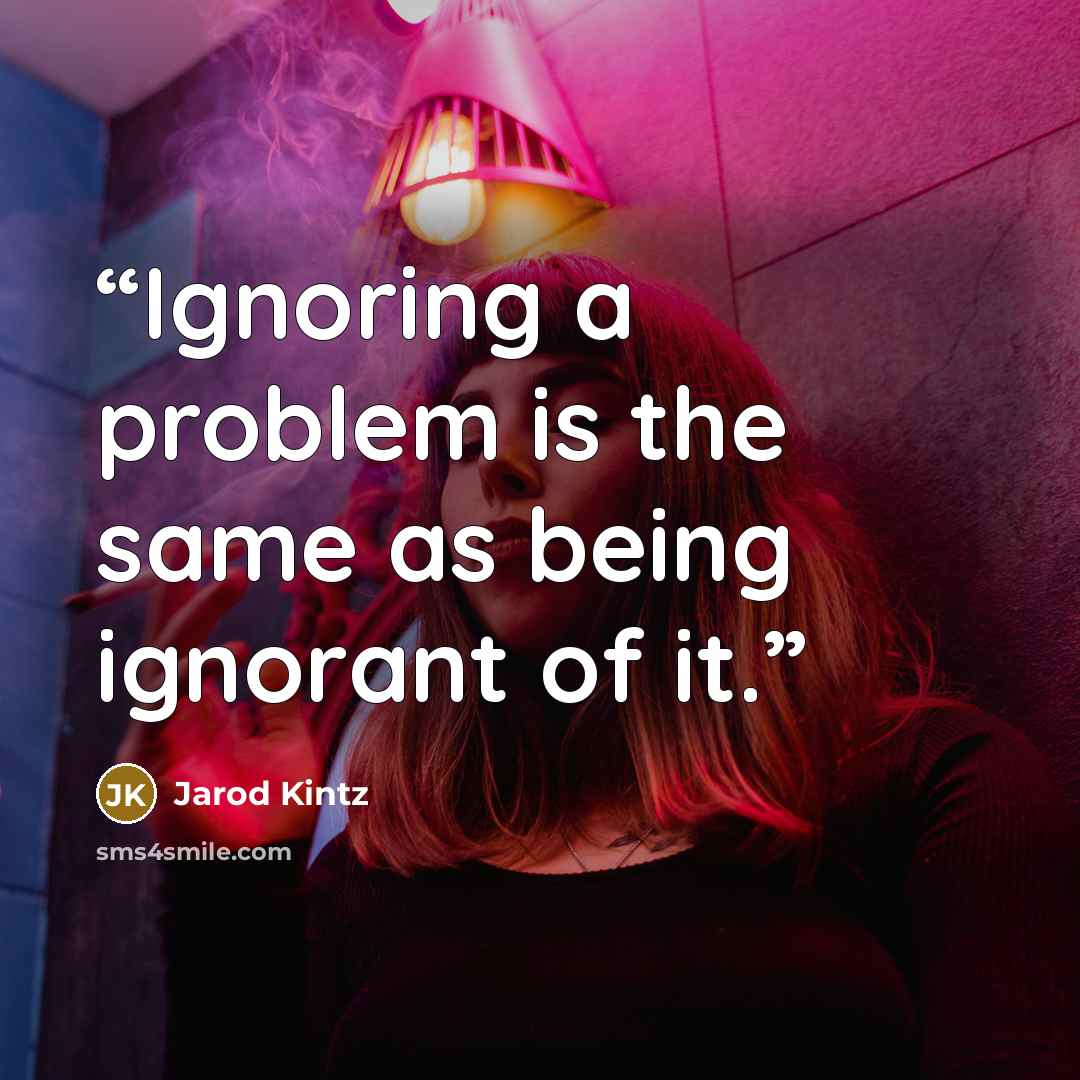 “Ignoring a problem is the same as being ignorant of it.” quote by Jarod Kintz