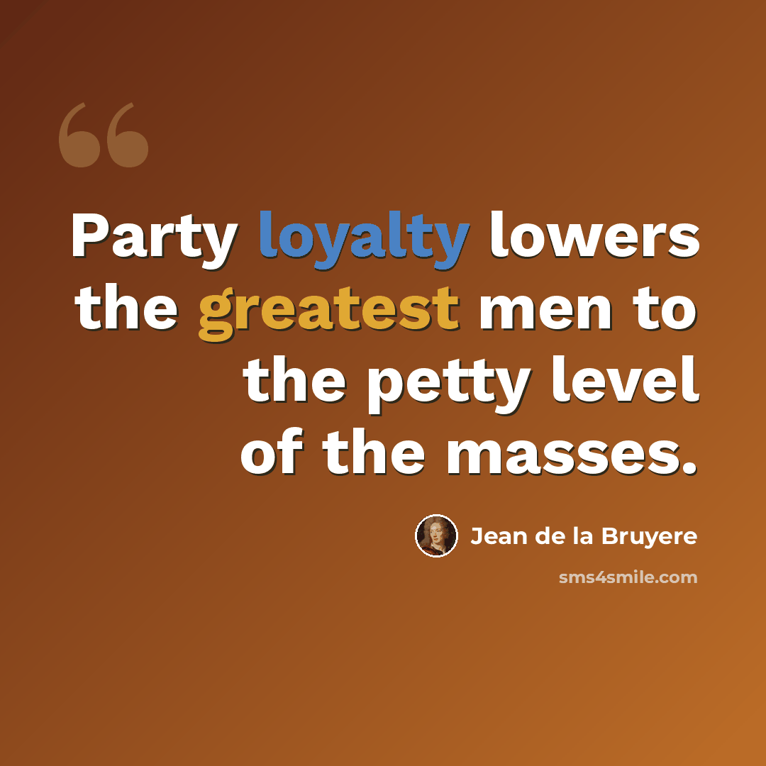 “Party loyalty lowers the greatest men to the petty level of the masses.” quote by Jean de la Bruyere
