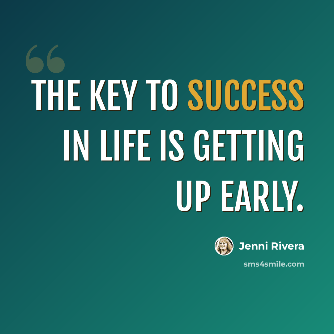 “The key to success in life is getting up early.” quote by Jenni Rivera