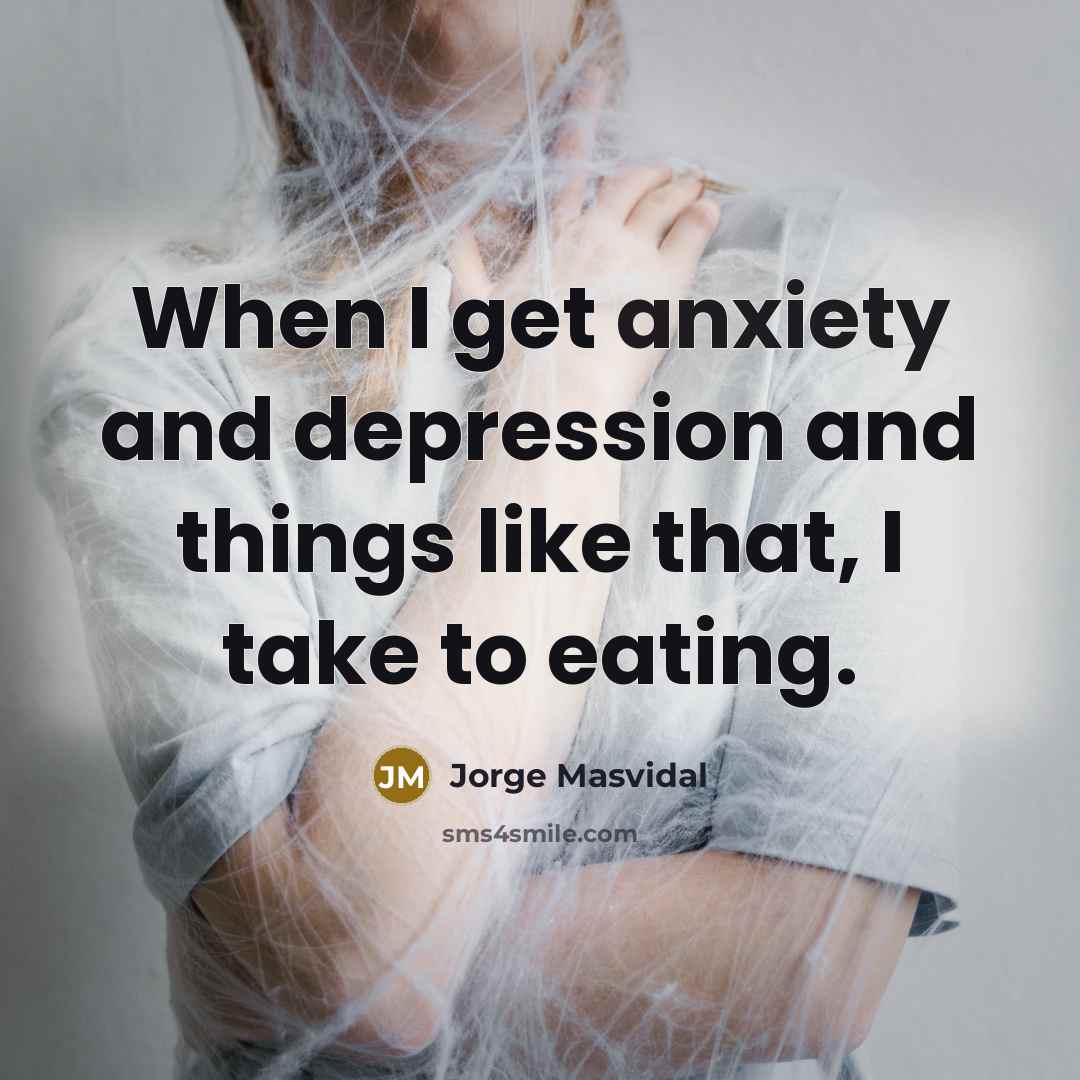 “When I get anxiety and depression and things like that, I take to eating.” quote by Jorge Masvidal