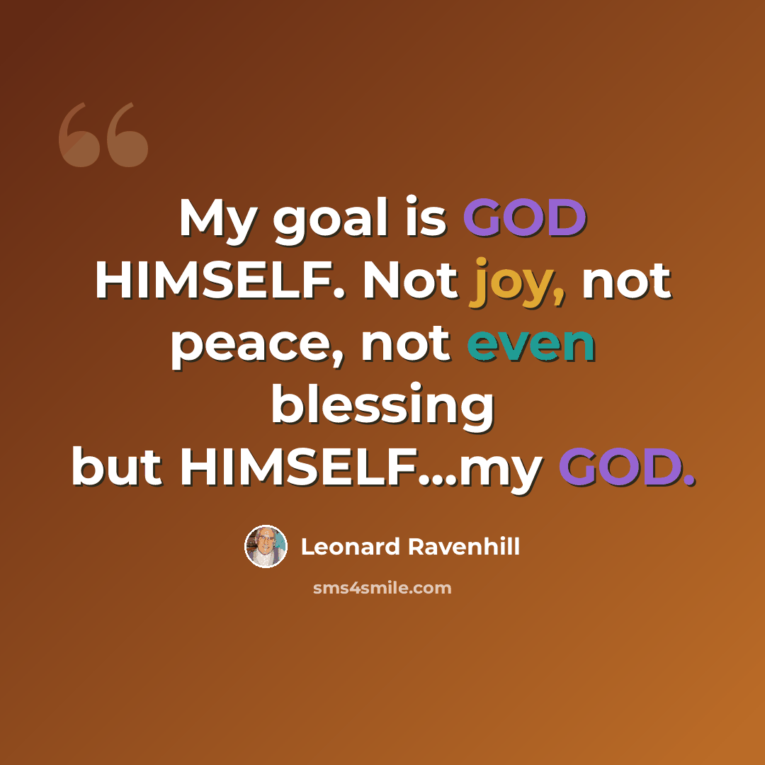 “My goal is GOD HIMSELF. Not joy, not peace, not even blessing but HIMSELF...my GOD.” quote by Leonard Ravenhill