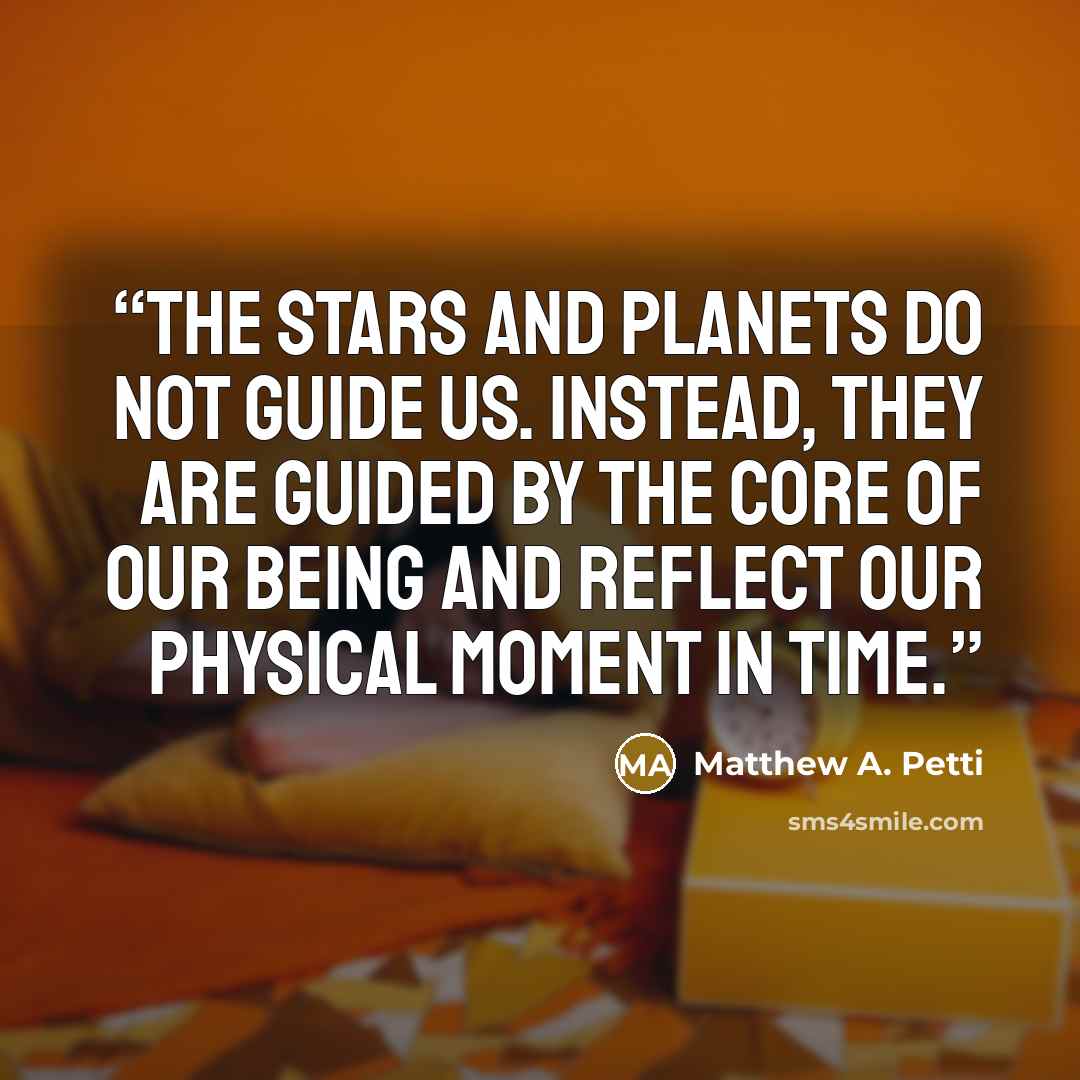 “The stars and planets do not guide us. Instead, they are guided by the core of our being and reflect our physical moment in time.” quote by Matthew A. Petti