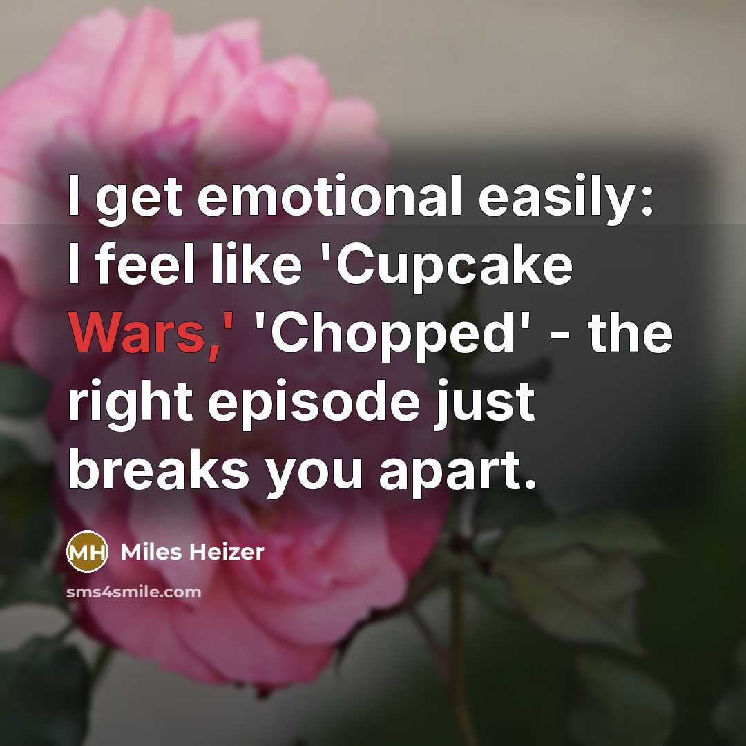 “I get emotional easily: I feel like 'Cupcake Wars,' 'Chopped' - the right episode just breaks you apart.” quote by Miles Heizer