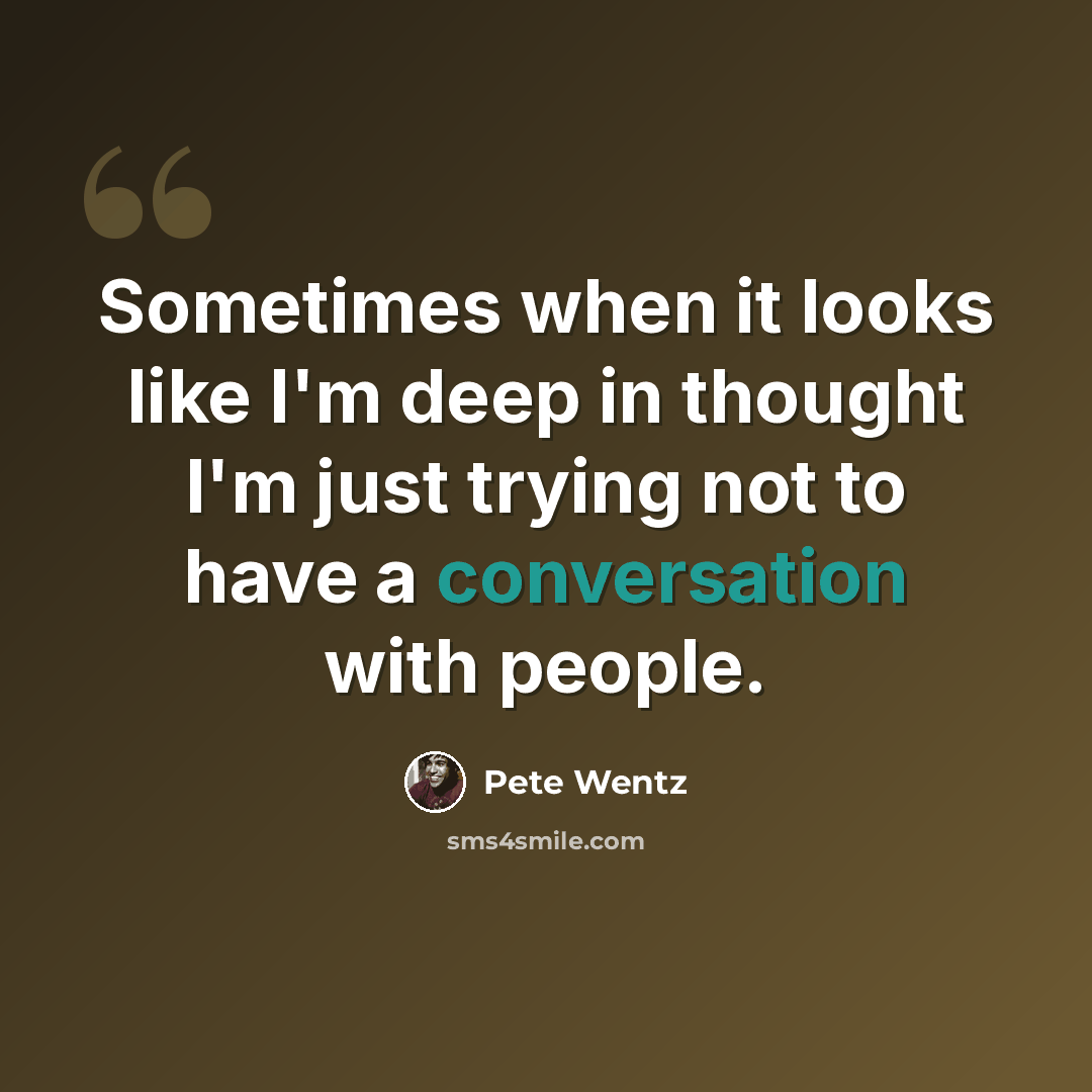 “Sometimes when it looks like I'm deep in thought I'm just trying not to have a conversation with people.” quote by Pete Wentz