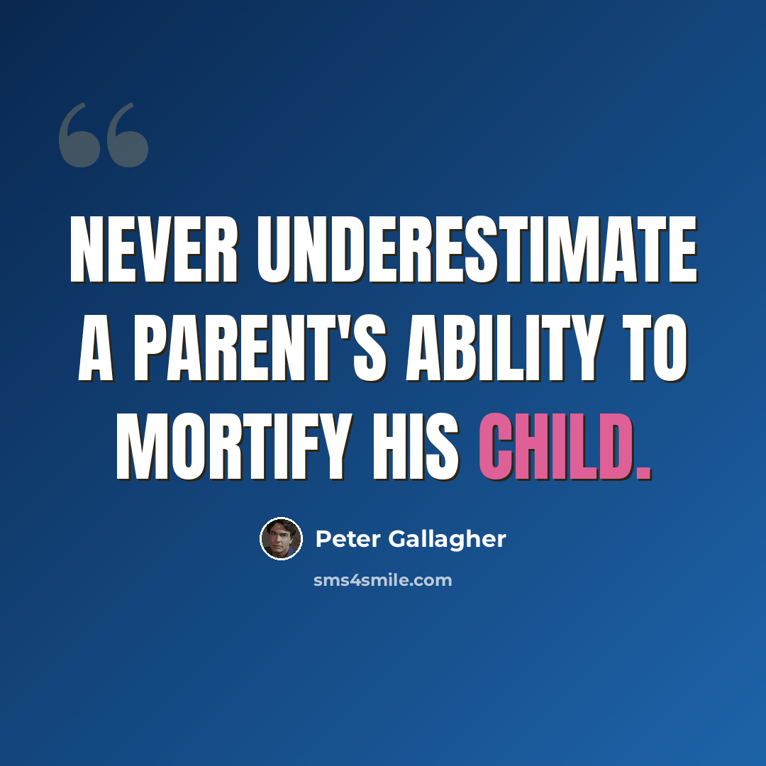 “Never underestimate a parent's ability to mortify his child.” quote by Peter Gallagher