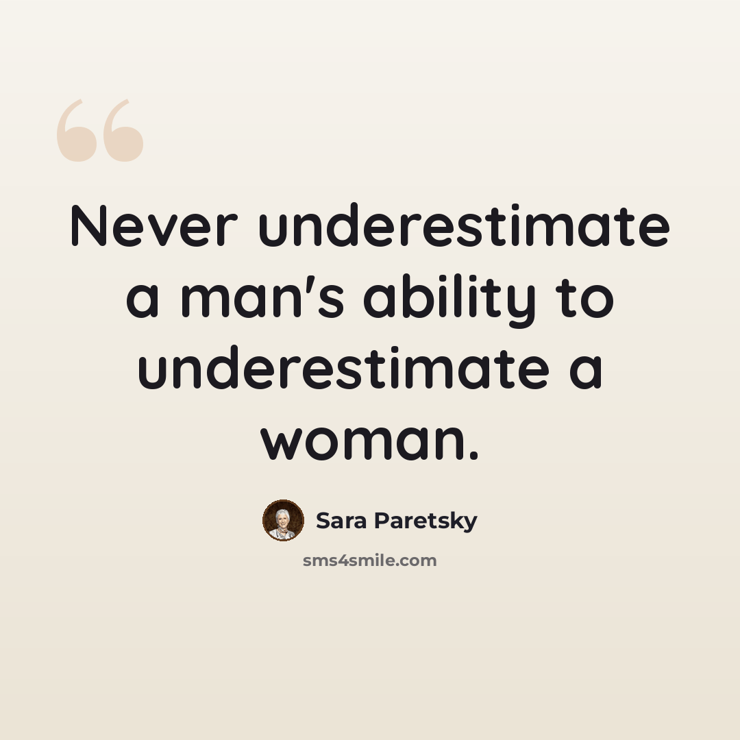 “Never underestimate a man's ability to underestimate a woman.” quote by Sara Paretsky
