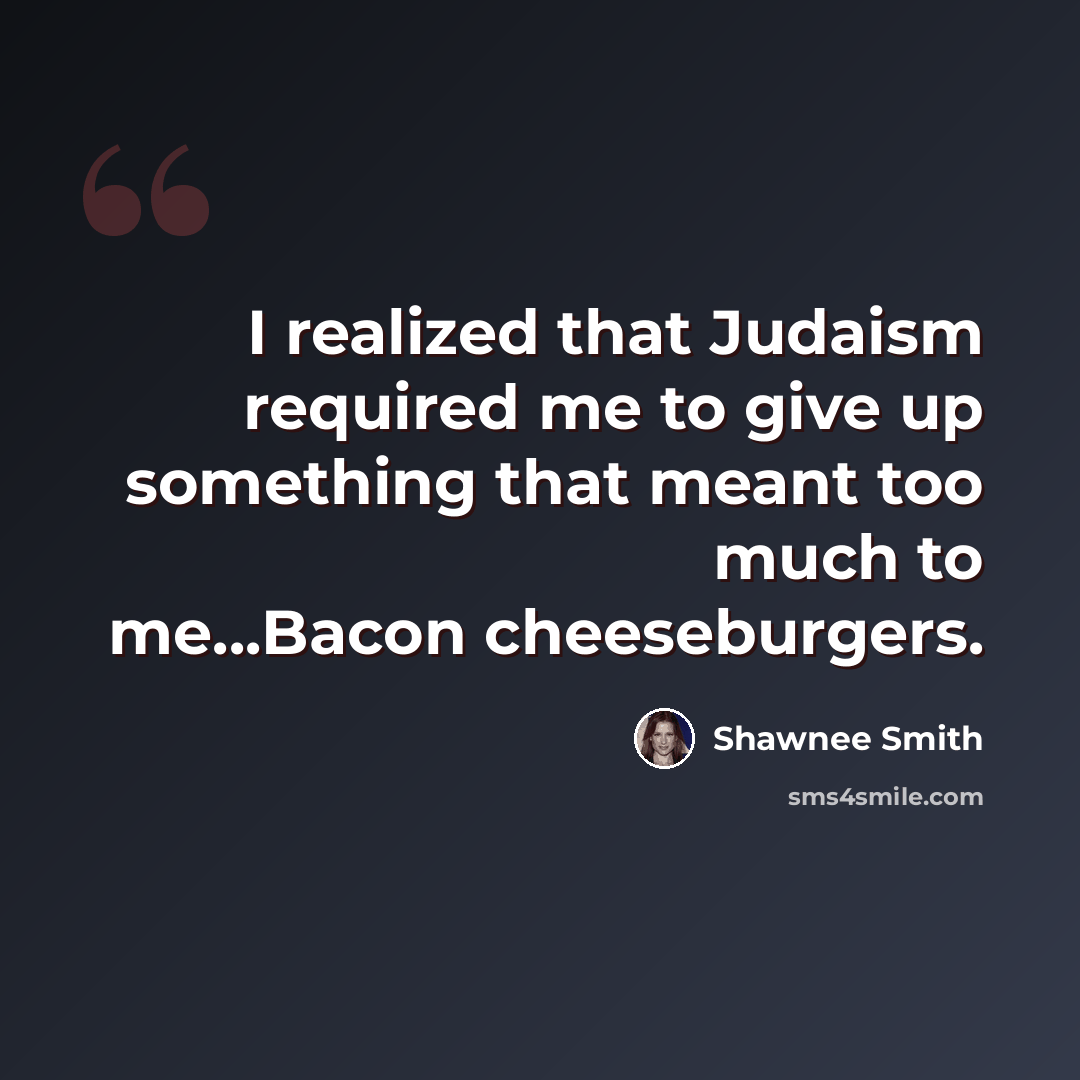 “I realized that Judaism required me to give up something that meant too much to me...Bacon cheeseburgers.” quote by Shawnee Smith