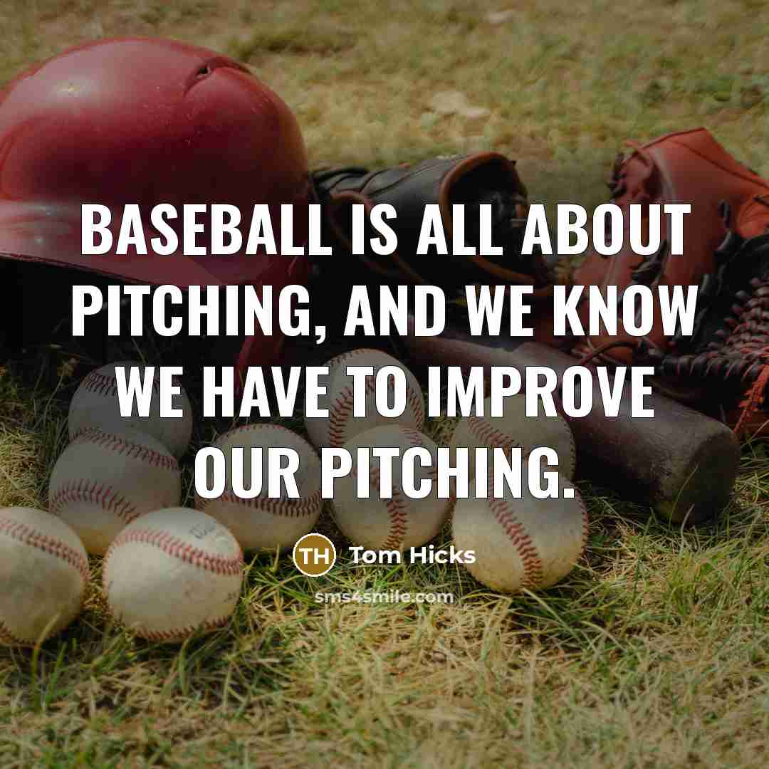 “Baseball is all about pitching, and we know we have to improve our pitching.” quote by Tom Hicks