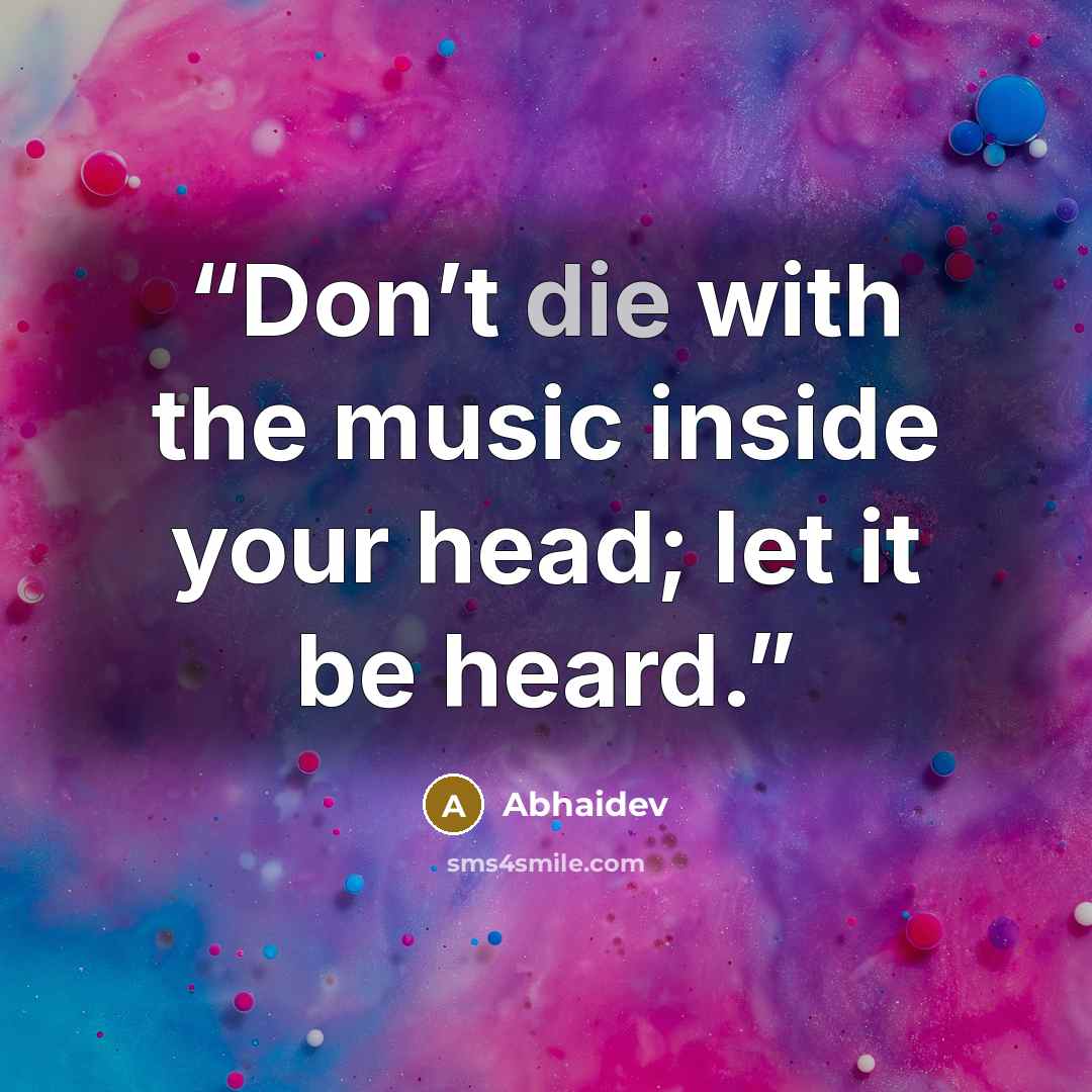“Don’t die with the music inside your head; let it be heard.” quote by Abhaidev