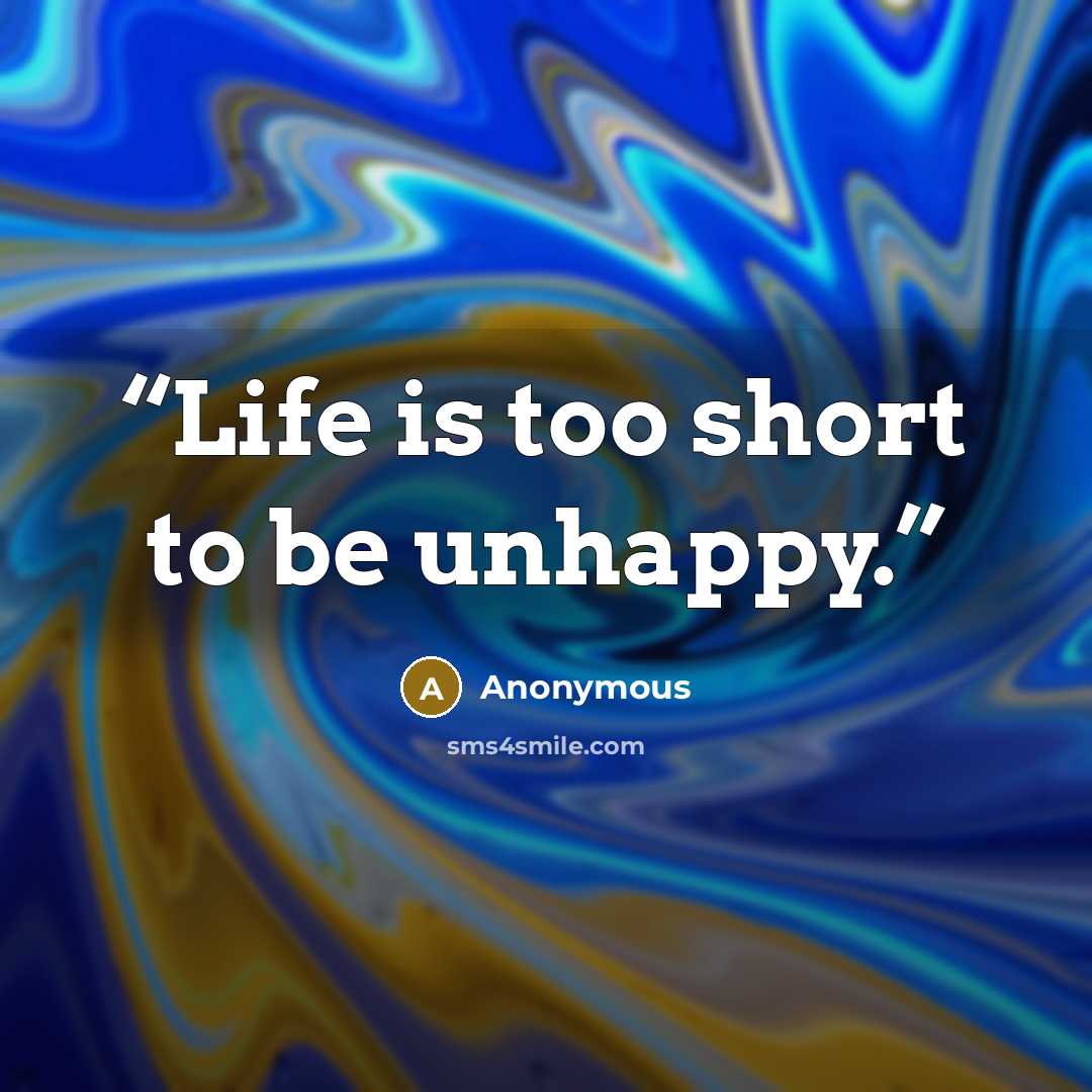 “Life is too short to be unhappy.” quote by Anonymous