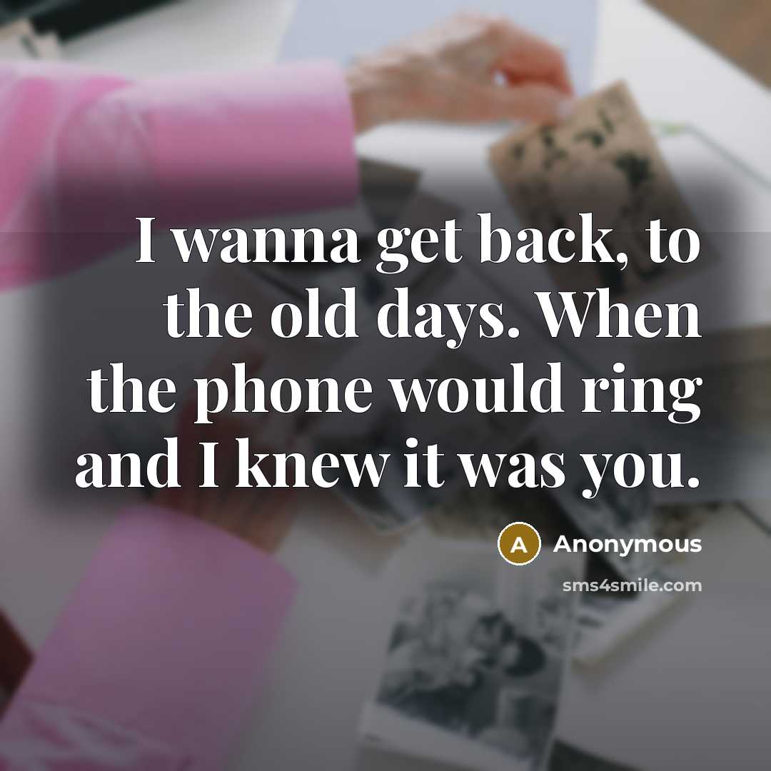 “I wanna get back, to the old days. When the phone would ring and I knew it was you.” quote by Anonymous