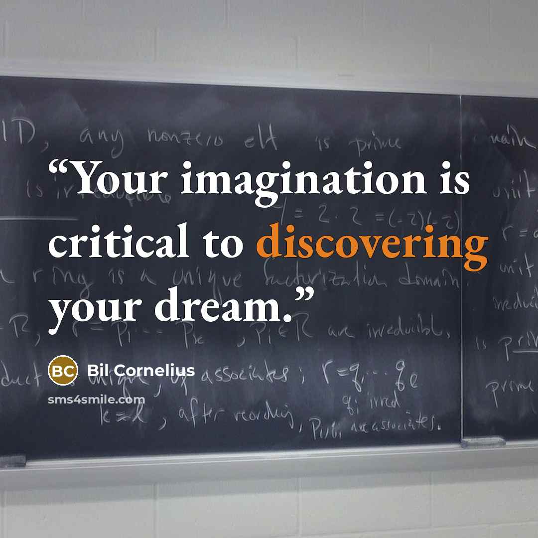 “Your imagination is critical to discovering your dream.” quote by Bil Cornelius