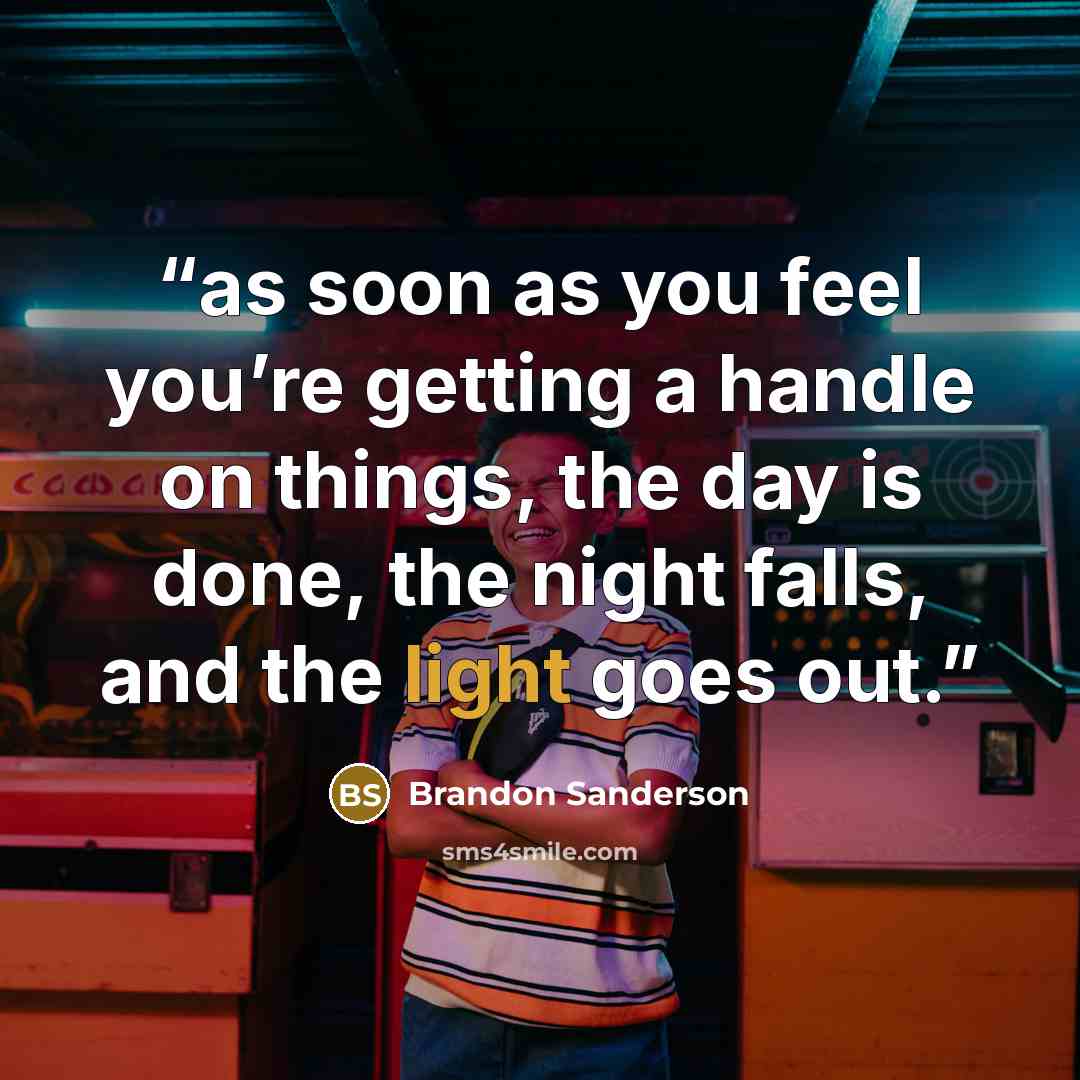 “as soon as you feel you’re getting a handle on things, the day is done, the night falls, and the light goes out.” quote by Brandon Sanderson
