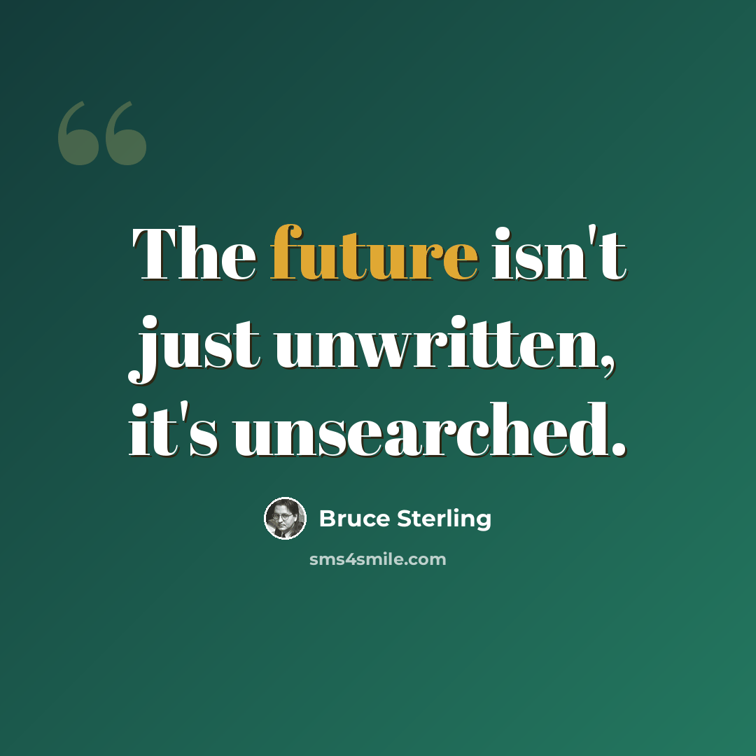“The future isn't just unwritten, it's unsearched.” quote by Bruce Sterling