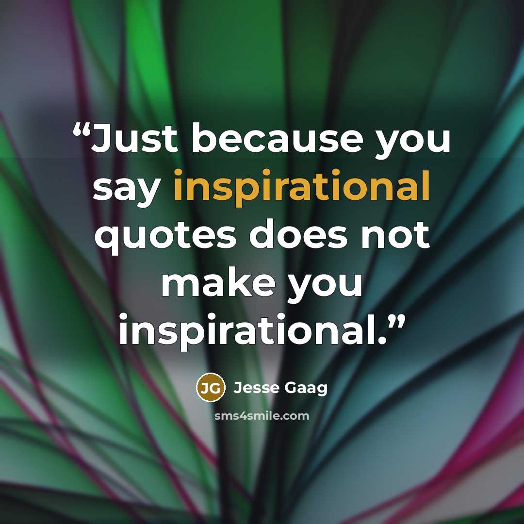 “Just because you say inspirational quotes does not make you inspirational.” quote by Jesse Gaag