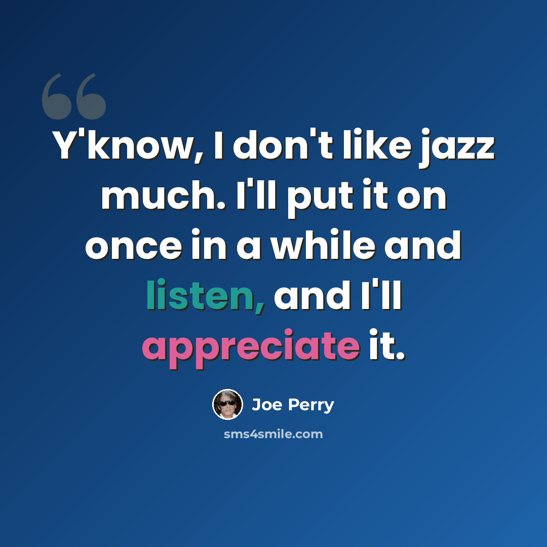 “Y'know, I don't like jazz much. I'll put it on once in a while and listen, and I'll appreciate it.” quote by Joe Perry