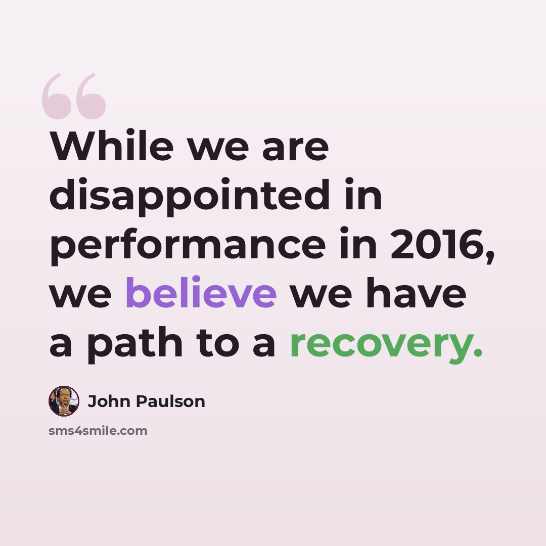 “While we are disappointed in performance in 2016, we believe we have a path to a recovery.” quote by John Paulson