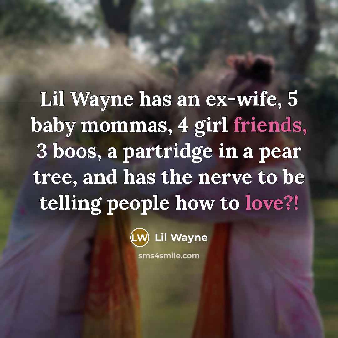 “Lil Wayne has an ex-wife, 5 baby mommas, 4 girl friends, 3 boos, a partridge in a pear tree, and has the nerve to be telling people how to love?!” quote by Lil Wayne