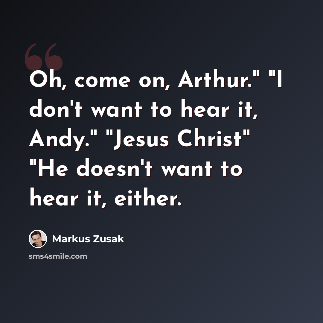 “Oh, come on, Arthur." "I don't want to hear it, Andy." "Jesus Christ" "He doesn't want to hear it, either.” quote by Markus Zusak