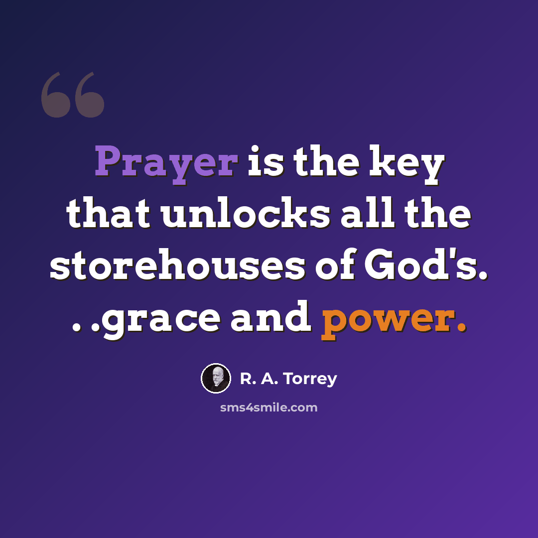“Prayer is the key that unlocks all the storehouses of God's. . .grace and power.” quote by R. A. Torrey