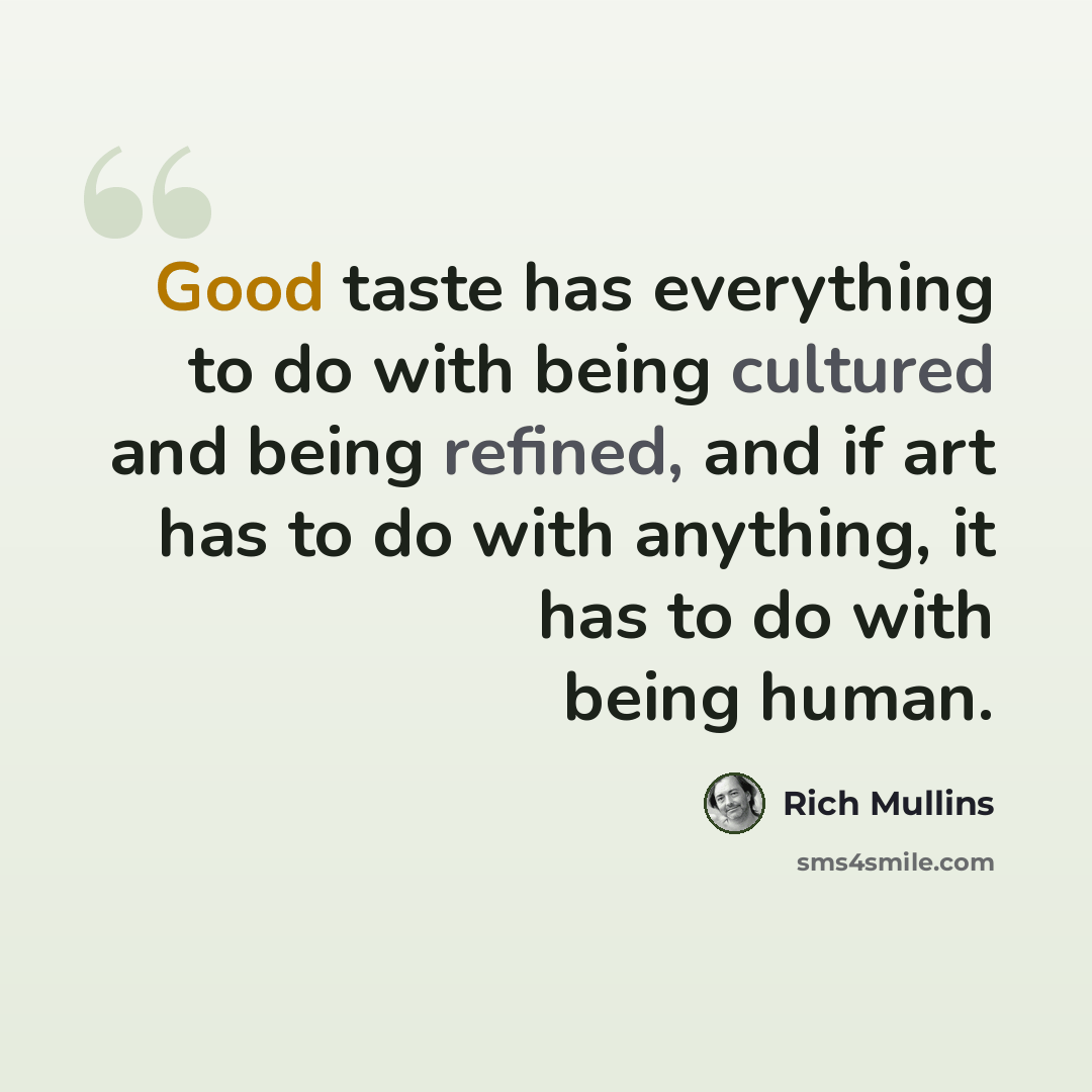 “Good taste has everything to do with being cultured and being refined, and if art has to do with anything, it has to do with being human.” quote by Rich Mullins