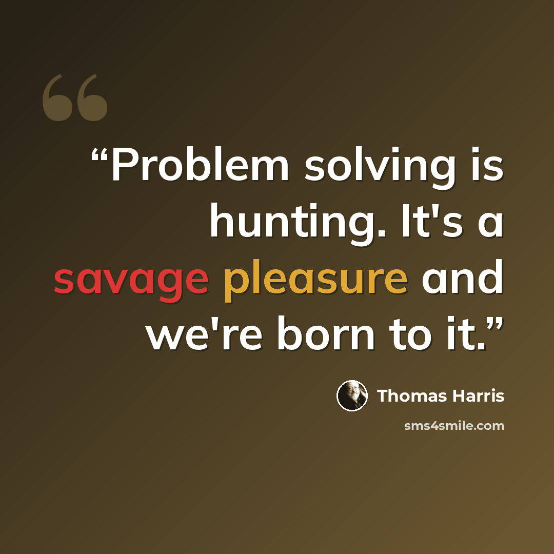 “Problem solving is hunting. It's a savage pleasure and we're born to it.” quote by Thomas Harris