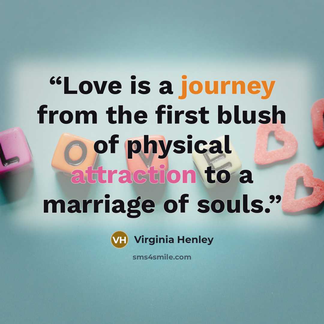 “Love is a journey from the first blush of physical attraction to a marriage of souls.” quote by Virginia Henley
