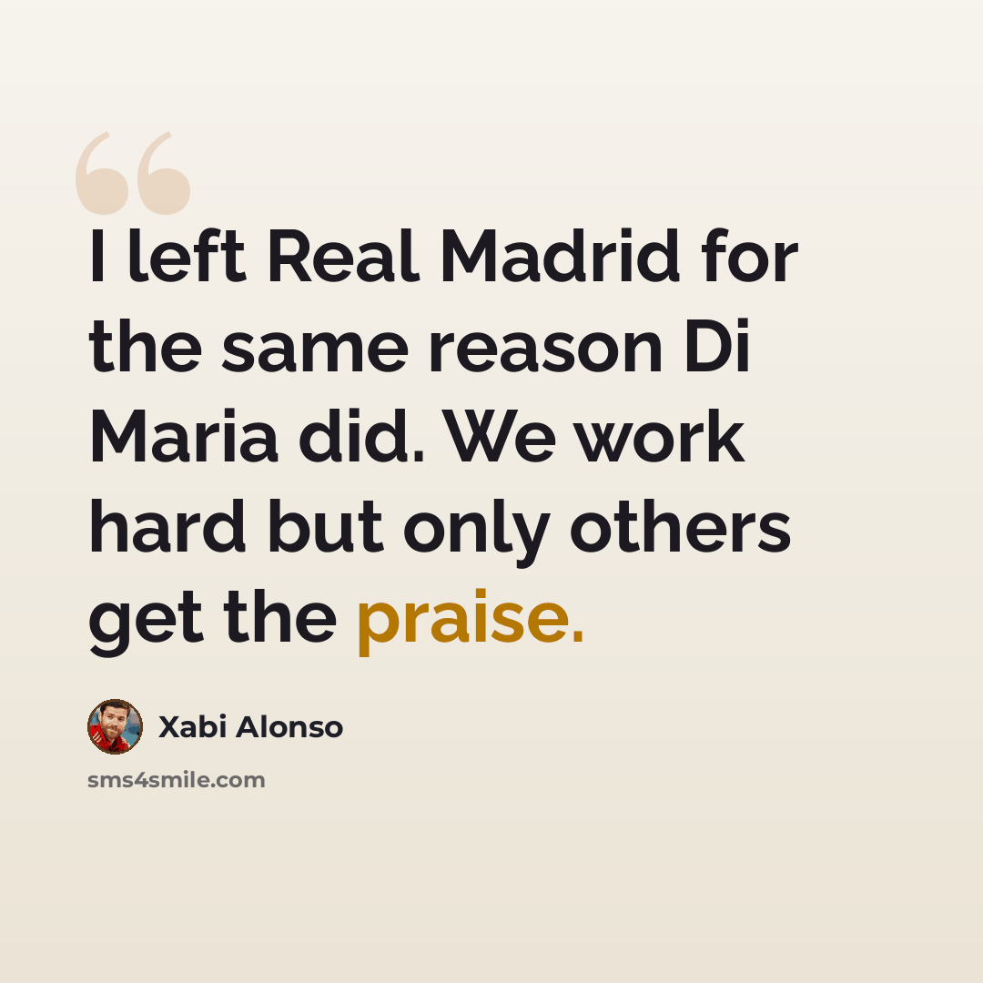 “I left Real Madrid for the same reason Di Maria did. We work hard but only others get the praise.” quote by Xabi Alonso