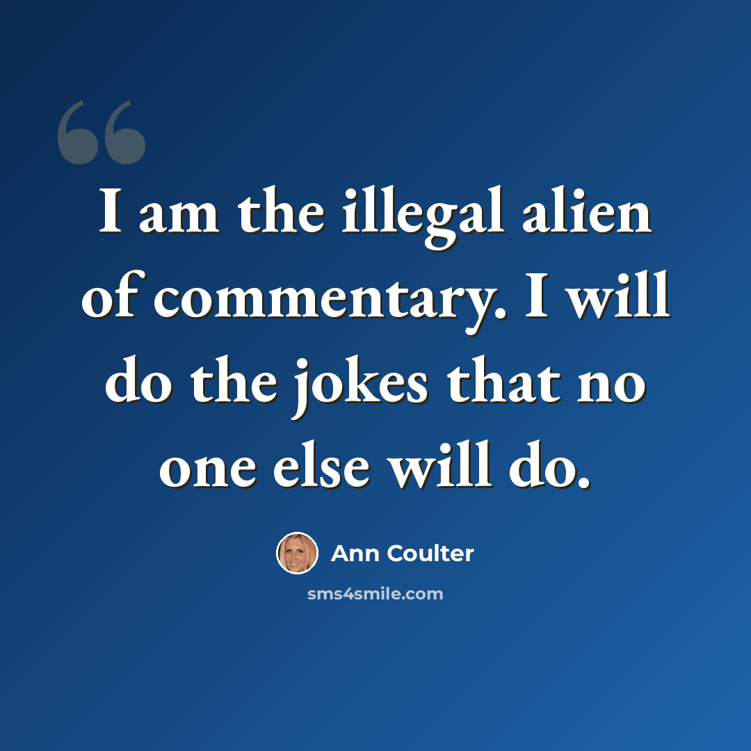 “I am the illegal alien of commentary. I will do the jokes that no one else will do.” quote by Ann Coulter